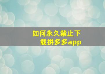 如何永久禁止下载拼多多app