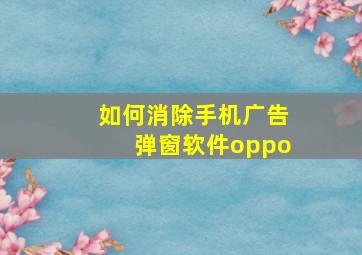 如何消除手机广告弹窗软件oppo