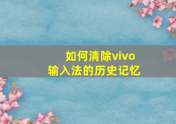 如何清除vivo输入法的历史记忆