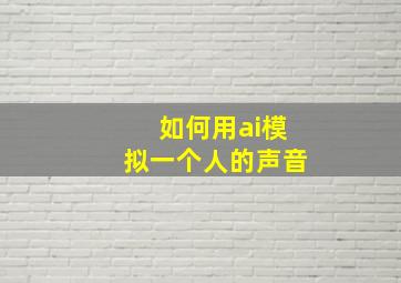 如何用ai模拟一个人的声音