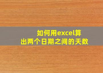 如何用excel算出两个日期之间的天数