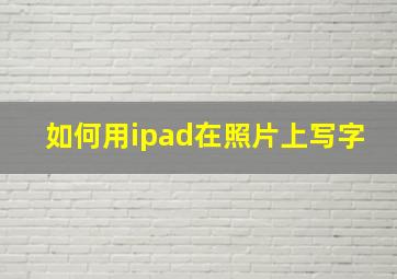 如何用ipad在照片上写字