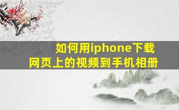 如何用iphone下载网页上的视频到手机相册