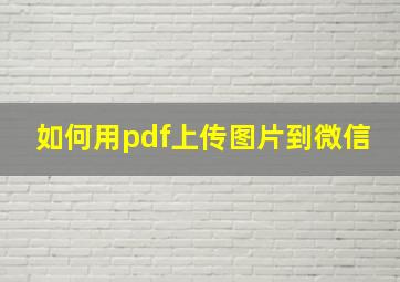 如何用pdf上传图片到微信