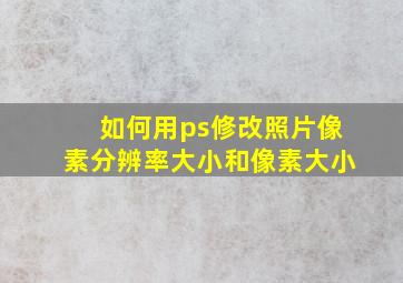 如何用ps修改照片像素分辨率大小和像素大小