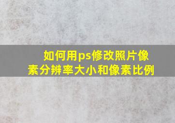 如何用ps修改照片像素分辨率大小和像素比例