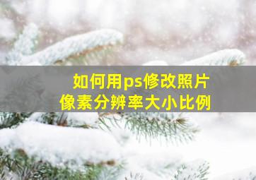 如何用ps修改照片像素分辨率大小比例