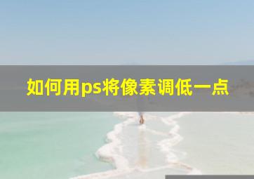 如何用ps将像素调低一点