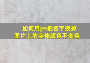 如何用ps把名字换掉图片上的字体颜色不变色