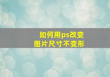 如何用ps改变图片尺寸不变形