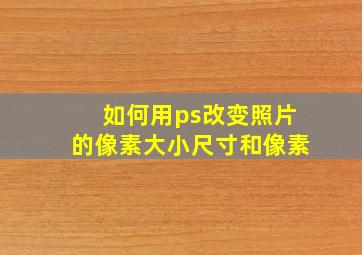 如何用ps改变照片的像素大小尺寸和像素