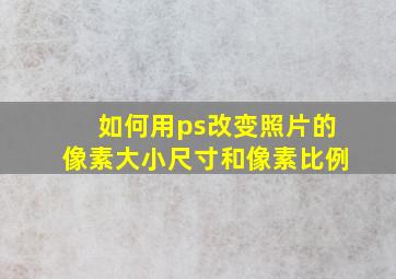 如何用ps改变照片的像素大小尺寸和像素比例