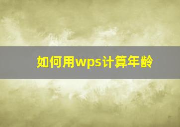 如何用wps计算年龄