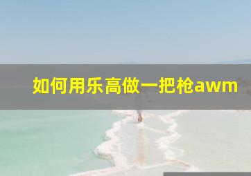 如何用乐高做一把枪awm