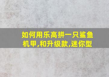 如何用乐高拼一只鲨鱼机甲,和升级款,迷你型