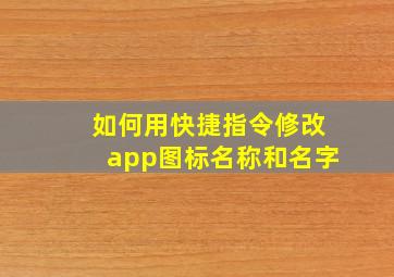 如何用快捷指令修改app图标名称和名字