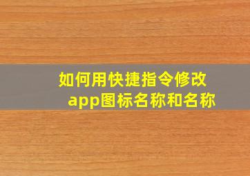 如何用快捷指令修改app图标名称和名称