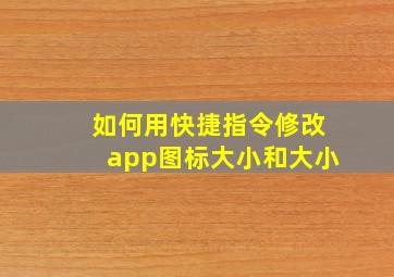 如何用快捷指令修改app图标大小和大小