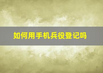 如何用手机兵役登记吗