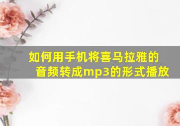 如何用手机将喜马拉雅的音频转成mp3的形式播放