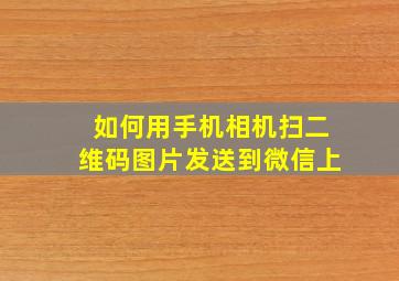 如何用手机相机扫二维码图片发送到微信上