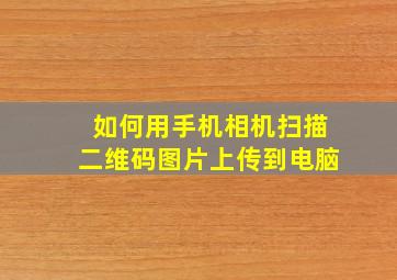 如何用手机相机扫描二维码图片上传到电脑