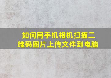 如何用手机相机扫描二维码图片上传文件到电脑