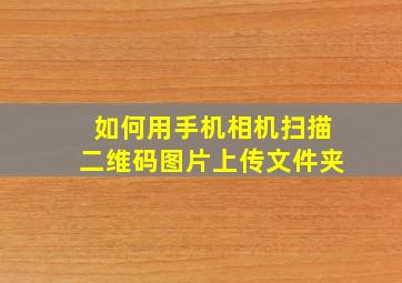 如何用手机相机扫描二维码图片上传文件夹