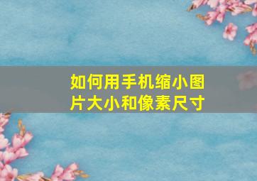 如何用手机缩小图片大小和像素尺寸