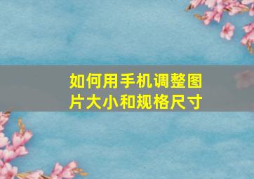 如何用手机调整图片大小和规格尺寸