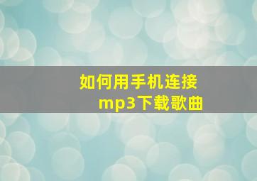 如何用手机连接mp3下载歌曲