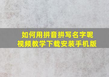 如何用拼音拼写名字呢视频教学下载安装手机版