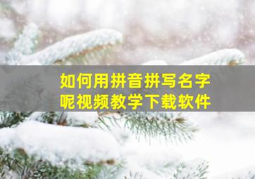 如何用拼音拼写名字呢视频教学下载软件