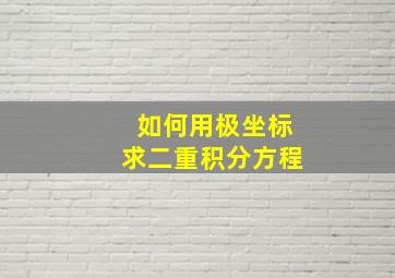 如何用极坐标求二重积分方程