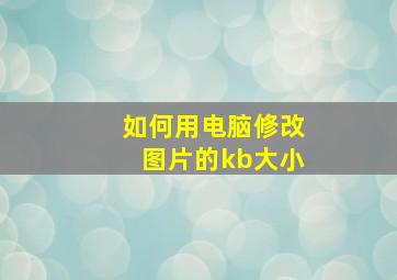 如何用电脑修改图片的kb大小