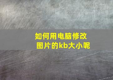 如何用电脑修改图片的kb大小呢