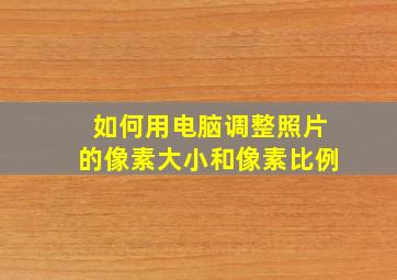 如何用电脑调整照片的像素大小和像素比例