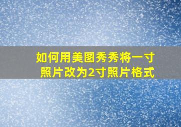 如何用美图秀秀将一寸照片改为2寸照片格式