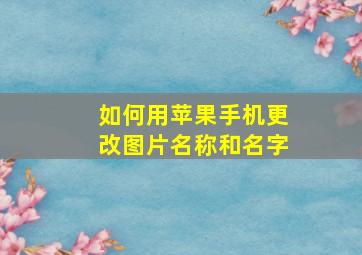 如何用苹果手机更改图片名称和名字