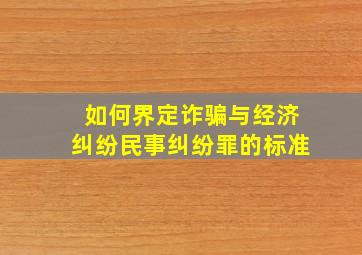 如何界定诈骗与经济纠纷民事纠纷罪的标准