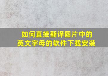 如何直接翻译图片中的英文字母的软件下载安装