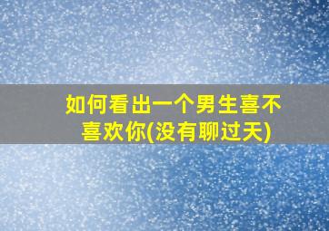 如何看出一个男生喜不喜欢你(没有聊过天)