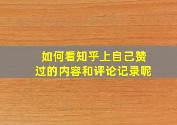 如何看知乎上自己赞过的内容和评论记录呢