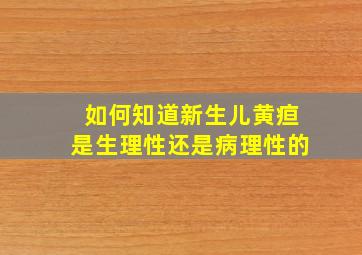 如何知道新生儿黄疸是生理性还是病理性的