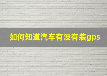 如何知道汽车有没有装gps