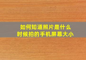 如何知道照片是什么时候拍的手机屏幕大小