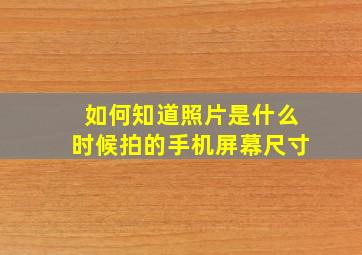 如何知道照片是什么时候拍的手机屏幕尺寸