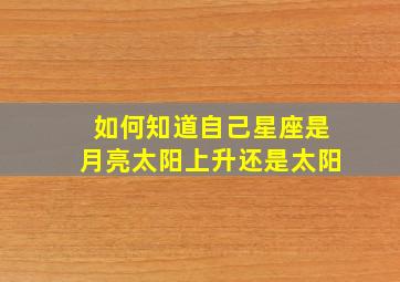 如何知道自己星座是月亮太阳上升还是太阳