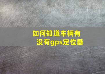 如何知道车辆有没有gps定位器