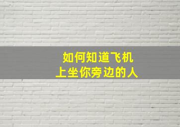 如何知道飞机上坐你旁边的人